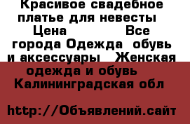 Красивое свадебное платье для невесты › Цена ­ 15 000 - Все города Одежда, обувь и аксессуары » Женская одежда и обувь   . Калининградская обл.